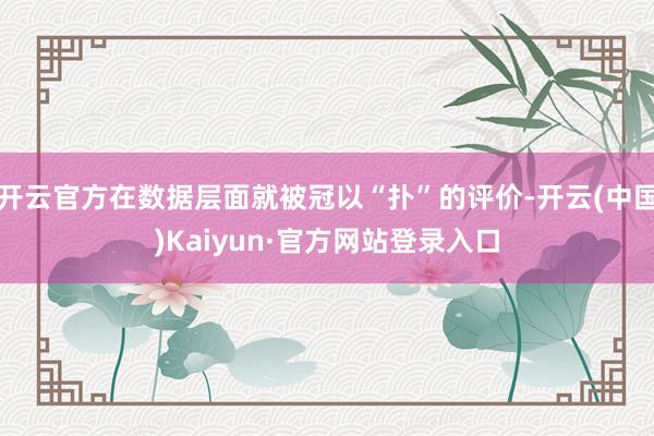 开云官方在数据层面就被冠以“扑”的评价-开云(中国)Kaiyun·官方网站登录入口