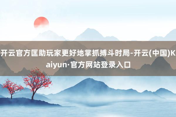 开云官方匡助玩家更好地掌抓搏斗时局-开云(中国)Kaiyun·官方网站登录入口