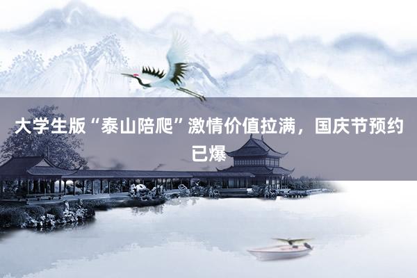 大学生版“泰山陪爬”激情价值拉满,国庆节预约已爆
