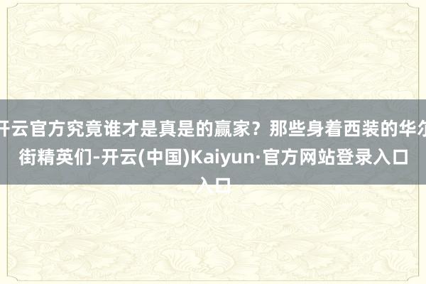 开云官方究竟谁才是真是的赢家?那些身着西装的华尔街精英们-开云(中国)Kaiyun·官方网站登录入口