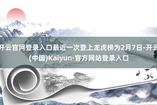 开云官网登录入口最近一次登上龙虎榜为2月7日-开云(中国)Kaiyun·官方网站登录入口
