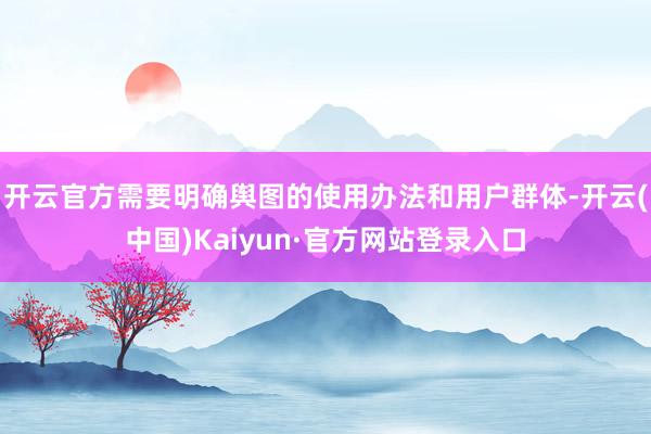 开云官方需要明确舆图的使用办法和用户群体-开云(中国)Kaiyun·官方网站登录入口