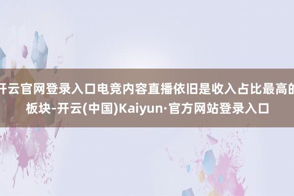 开云官网登录入口电竞内容直播依旧是收入占比最高的板块-开云(中国)Kaiyun·官方网站登录入口