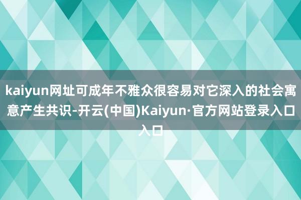 kaiyun网址可成年不雅众很容易对它深入的社会寓意产生共识-开云(中国)Kaiyun·官方网站登录入口