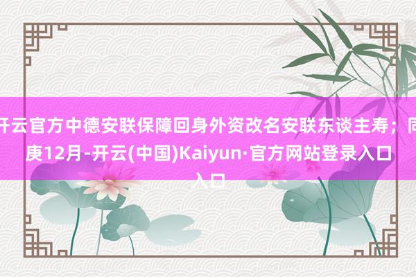 开云官方中德安联保障回身外资改名安联东谈主寿;同庚12月-开云(中国)Kaiyun·官方网站登录入口