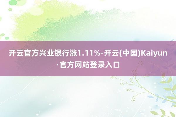 开云官方兴业银行涨1.11%-开云(中国)Kaiyun·官方网站登录入口