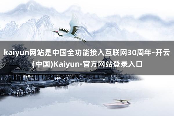 kaiyun网站是中国全功能接入互联网30周年-开云(中国)Kaiyun·官方网站登录入口