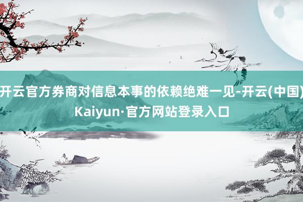 开云官方券商对信息本事的依赖绝难一见-开云(中国)Kaiyun·官方网站登录入口