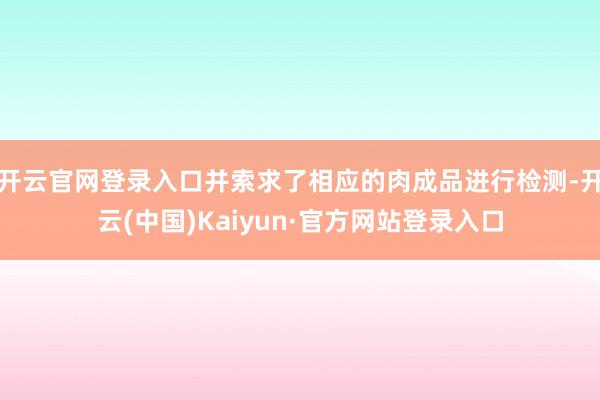 开云官网登录入口并索求了相应的肉成品进行检测-开云(中国)Kaiyun·官方网站登录入口