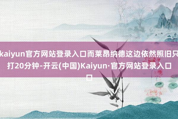 kaiyun官方网站登录入口而莱昂纳德这边依然照旧只打20分钟-开云(中国)Kaiyun·官方网站登录入口