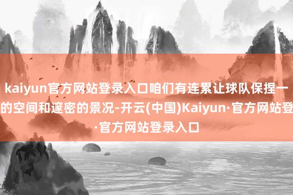 kaiyun官方网站登录入口咱们有连累让球队保捏一个邃密的空间和邃密的景况-开云(中国)Kaiyun·官方网站登录入口