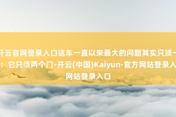 开云官网登录入口这车一直以来最大的问题其实只须一个：它只须两个门-开云(中国)Kaiyun·官方网站登录入口