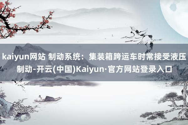 kaiyun网站 制动系统:集装箱跨运车时常接受液压制动-开云(中国)Kaiyun·官方网站登录入口