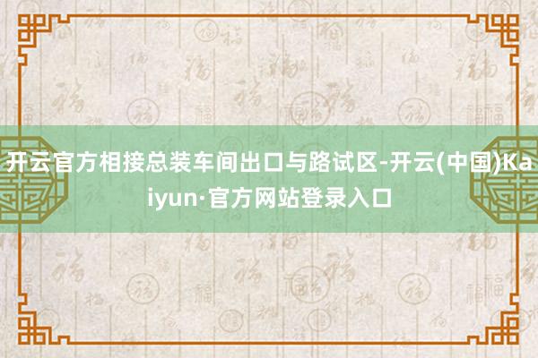 开云官方相接总装车间出口与路试区-开云(中国)Kaiyun·官方网站登录入口