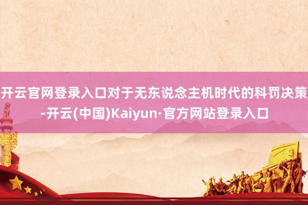 开云官网登录入口　　对于无东说念主机时代的科罚决策-开云(中国)Kaiyun·官方网站登录入口