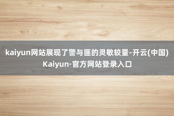 kaiyun网站展现了警与匪的灵敏较量-开云(中国)Kaiyun·官方网站登录入口