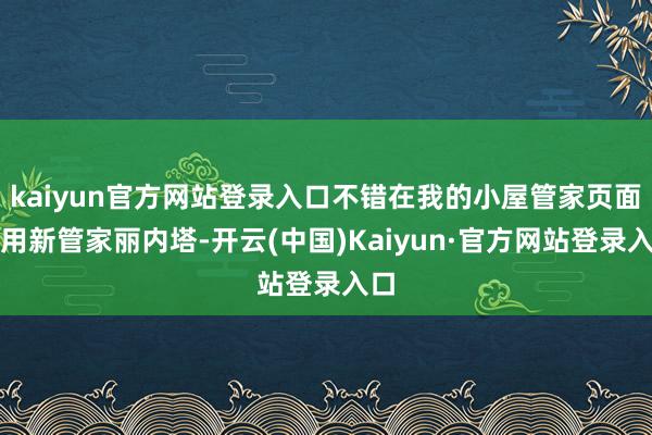 kaiyun官方网站登录入口不错在我的小屋管家页面使用新管家丽内塔-开云(中国)Kaiyun·官方网站登录入口