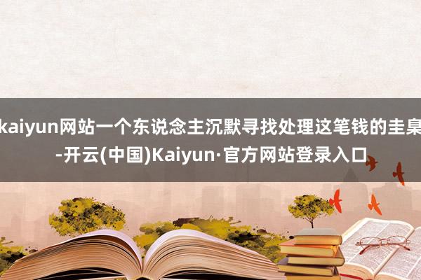 kaiyun网站一个东说念主沉默寻找处理这笔钱的圭臬-开云(中国)Kaiyun·官方网站登录入口
