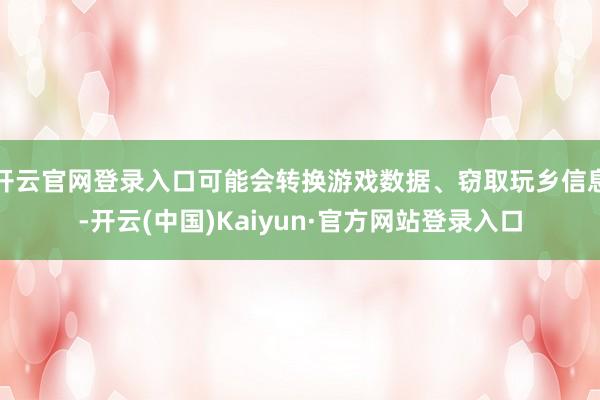 开云官网登录入口可能会转换游戏数据、窃取玩乡信息-开云(中国)Kaiyun·官方网站登录入口